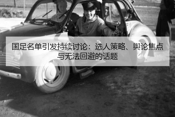 国足名单引发持续讨论：选人策略、舆论焦点与无法回避的话题